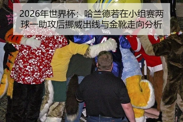 2026年世界杯：哈兰德若在小组赛两球一助攻后挪威出线与金靴走向分析