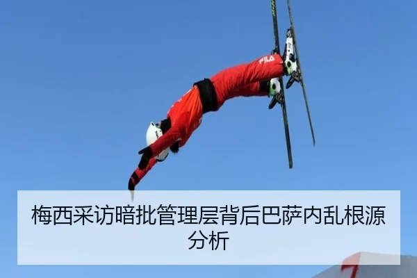 梅西采访暗批管理层背后巴萨内乱根源分析