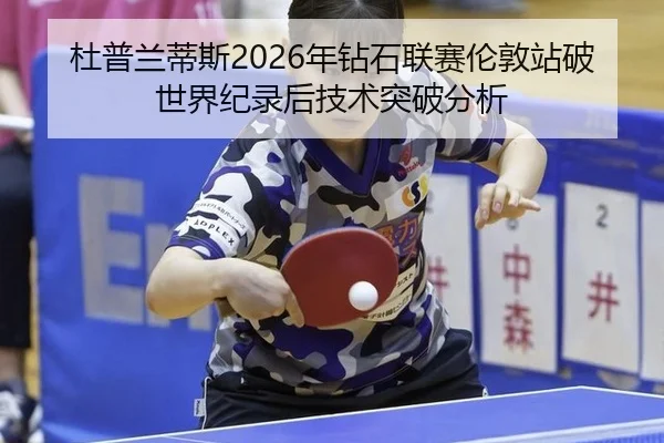杜普兰蒂斯2026年钻石联赛伦敦站破世界纪录后技术突破分析
